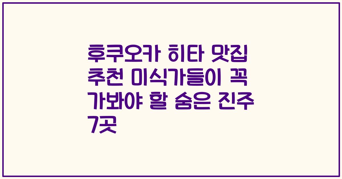 후쿠오카 히타 맛집 추천 미식가들이 꼭 가봐야 할 숨은 진주 7곳