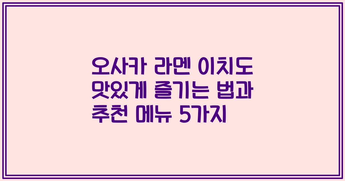 오사카 라멘 이치도 맛있게 즐기는 법과 추천 메뉴 5가지