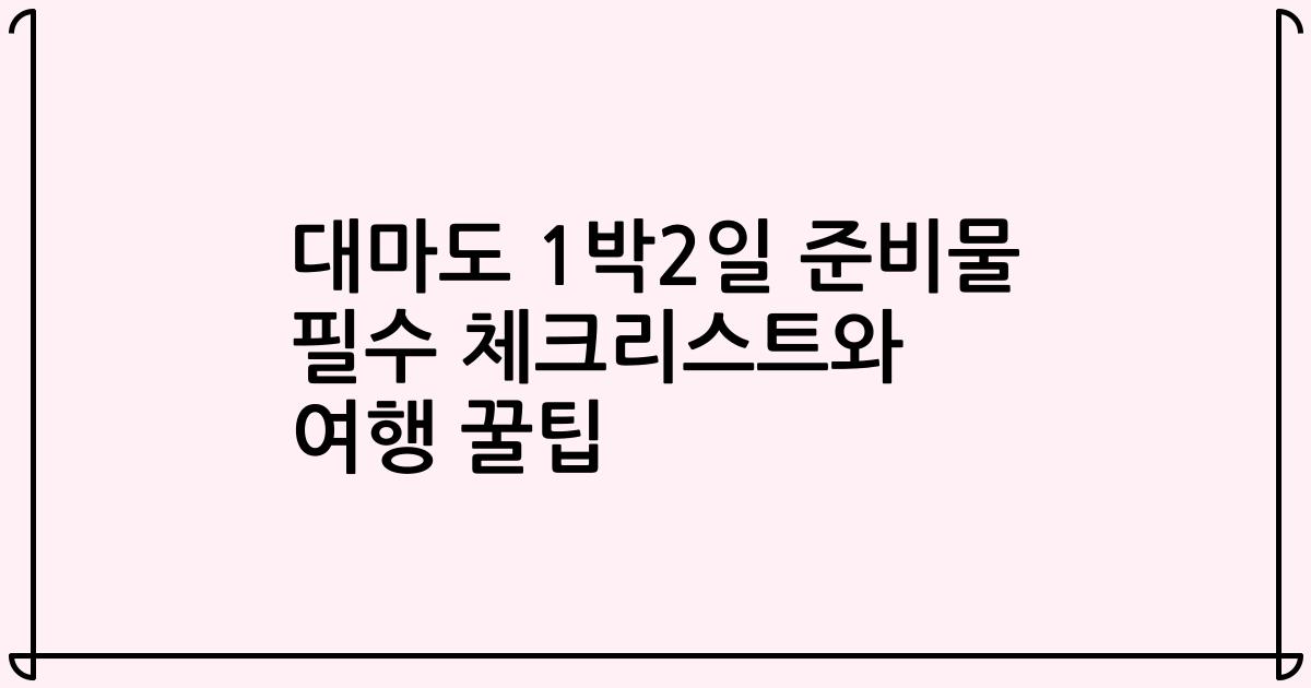 대마도 1박2일 준비물 필수 체크리스트와 여행 꿀팁