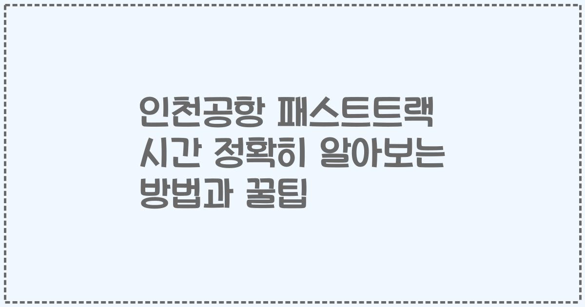 인천공항 패스트트랙 시간 정확히 알아보는 방법과 꿀팁