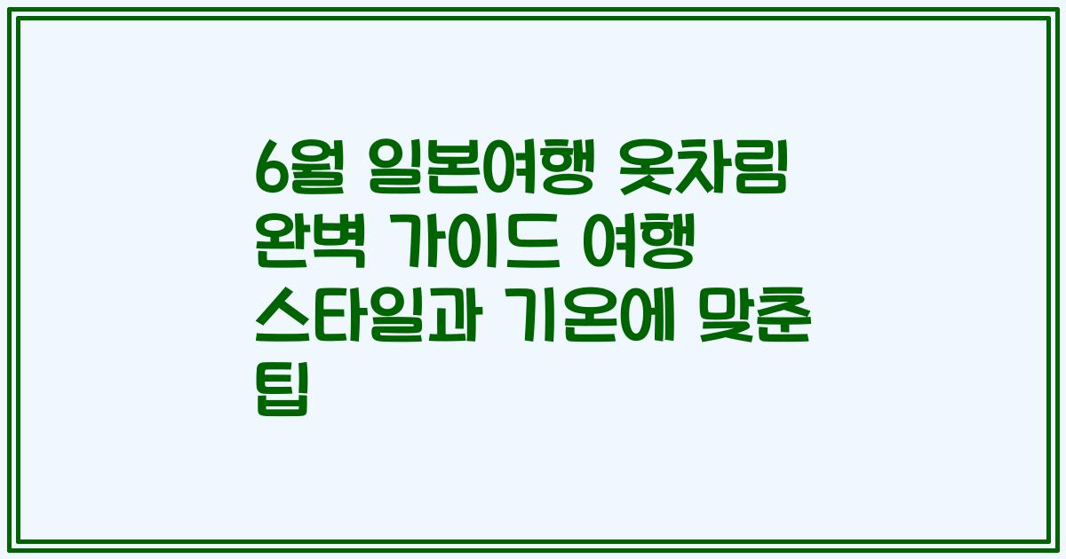 6월 일본여행 옷차림 완벽 가이드 여행 스타일과 기온에 맞춘 팁