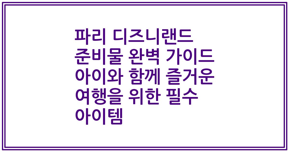 파리 디즈니랜드 준비물 완벽 가이드 아이와 함께 즐거운 여행을 위한 필수 아이템