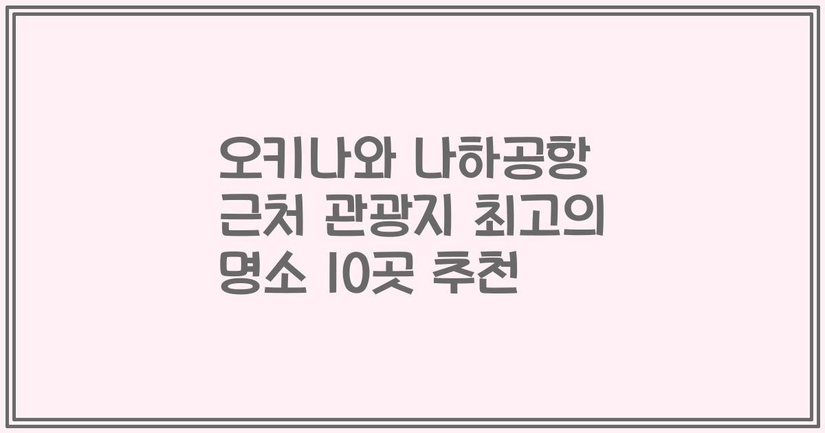 오키나와 나하공항 근처 관광지 최고의 명소 10곳 추천