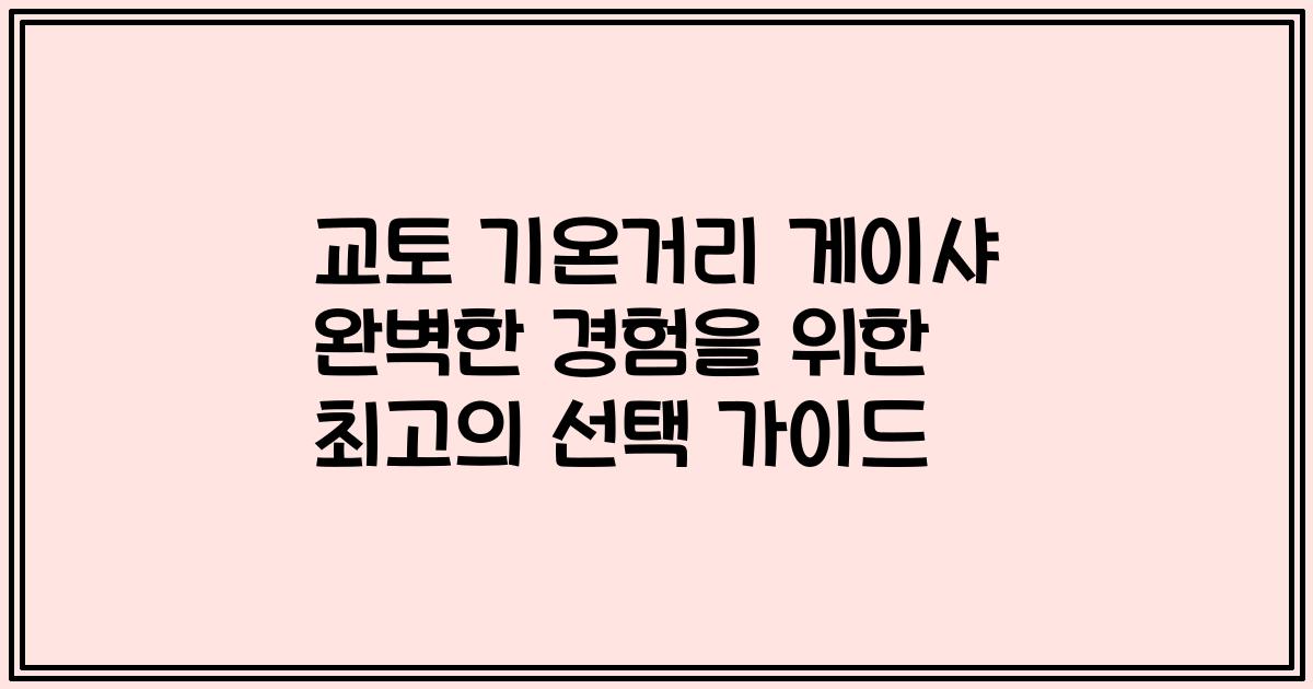 교토 기온거리 게이샤 완벽한 경험을 위한 최고의 선택 가이드