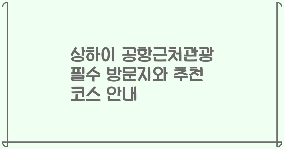상하이 공항근처관광 필수 방문지와 추천 코스 안내