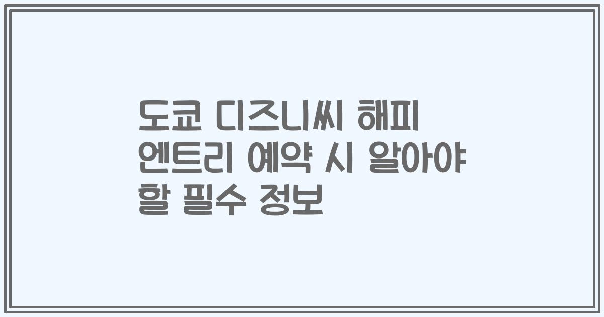 도쿄 디즈니씨 해피 엔트리 예약 시 알아야 할 필수 정보